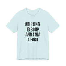 Load image into Gallery viewer, Adulting Is Soup and I Am a Fork T-Shirt