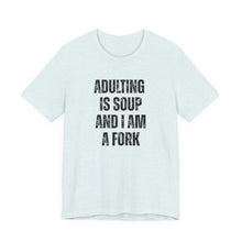 Load image into Gallery viewer, Adulting Is Soup and I Am a Fork T-Shirt