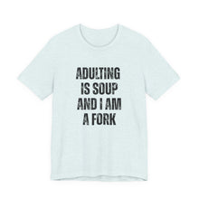 Load image into Gallery viewer, Adulting Is Soup and I Am a Fork T-Shirt
